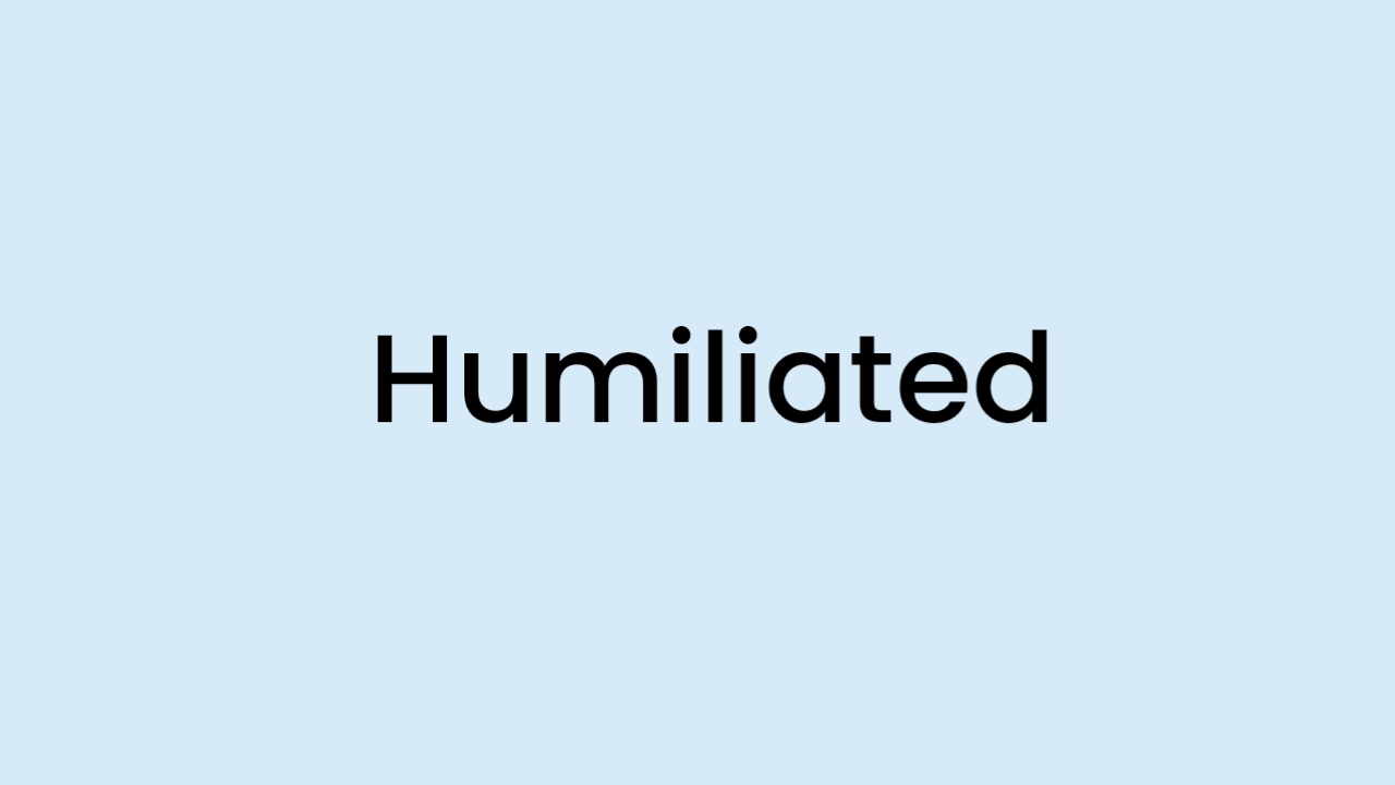 I am feeling Humiliated