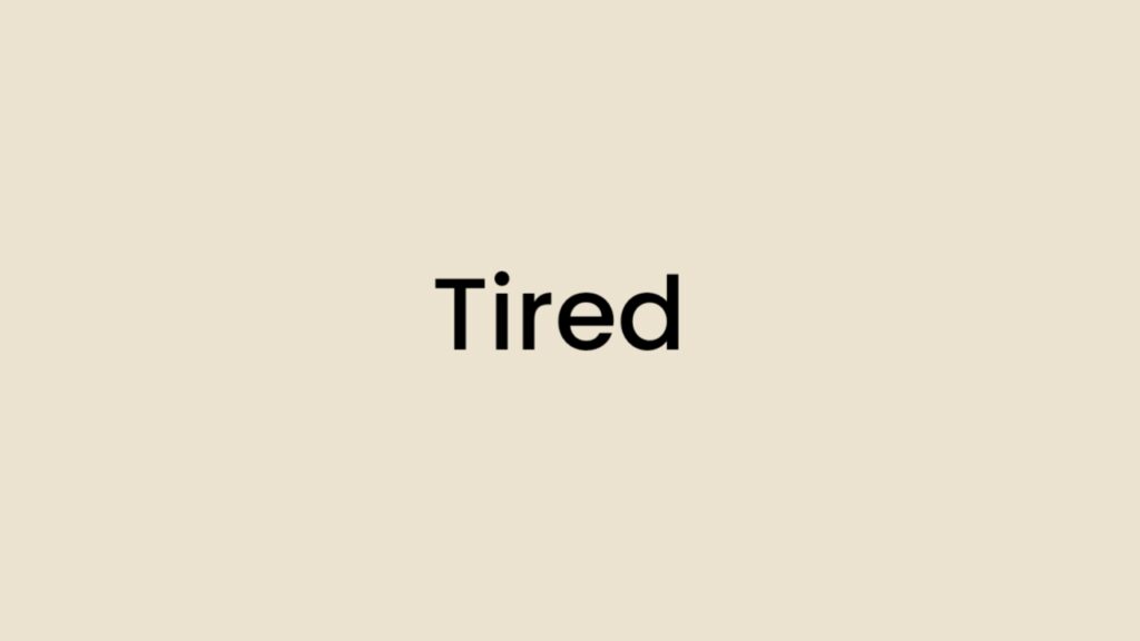 I am feeling Tired
